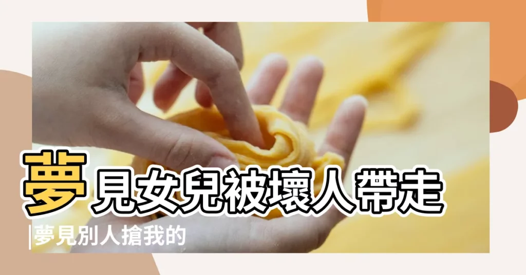 夢見女兒被壞人帶走 |夢見別人搶我的孩子 |夢見女兒被別人打 |【夢見有人要捉我女兒】