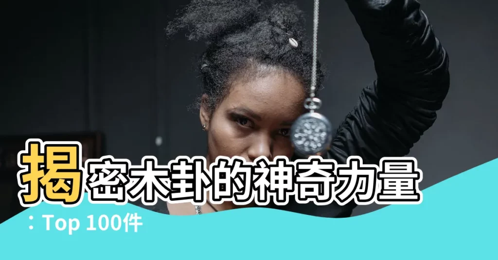 【木卦】揭密木卦的神奇力量：Top 100件不可不知的風水秘法