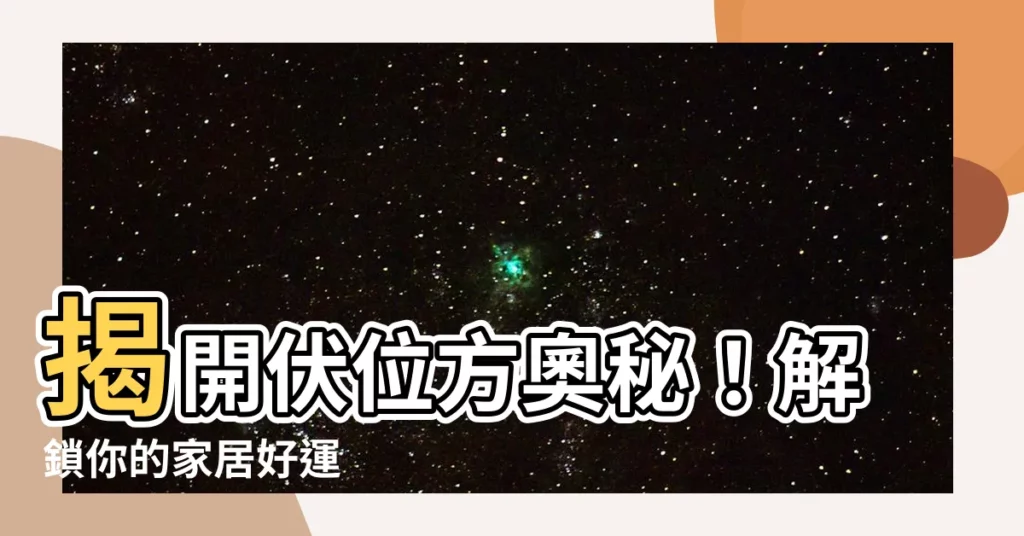【伏位方】揭開伏位方奧秘！解鎖你的家居好運