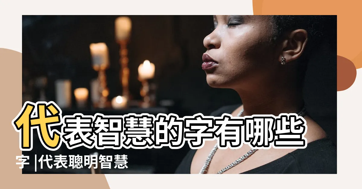 【代表智慧的字】代表智慧的字有哪些字 |代表聰明智慧的字有哪些 |搜索結果 |