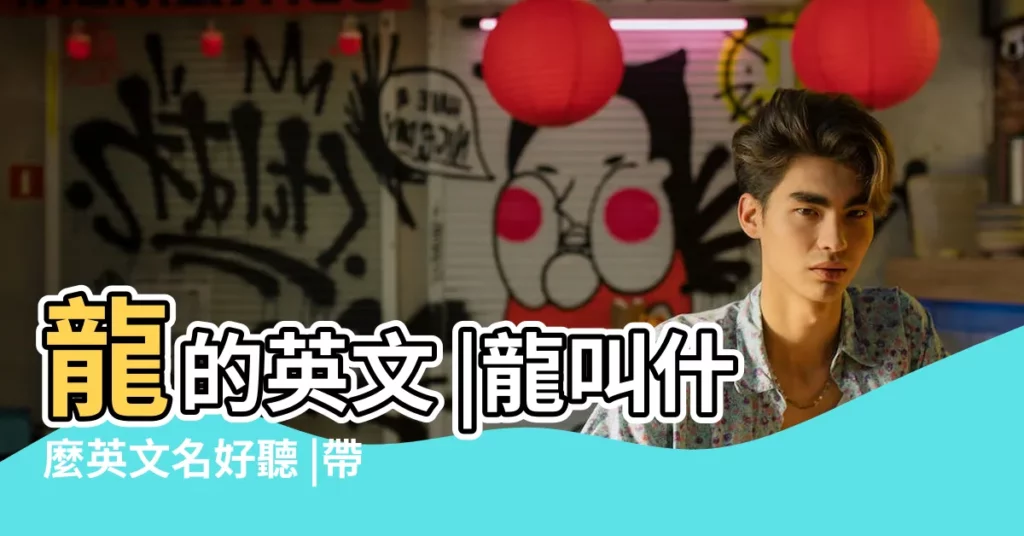 龍的英文 |龍叫什麼英文名好聽 |帶龍的英文名 |【龍的英文名怎麼讀】