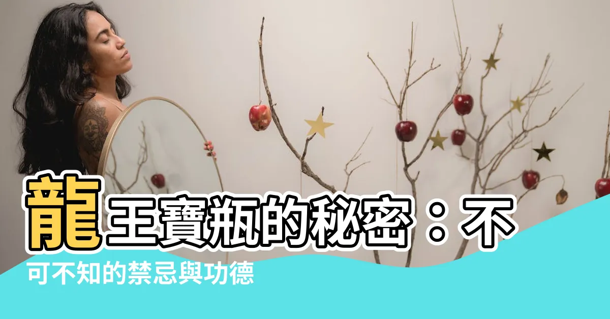 【龍王寶瓶禁忌】龍王寶瓶的秘密：不可不知的禁忌與功德