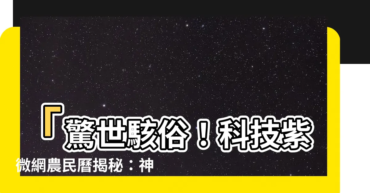 【科技紫微網農民曆】「驚世駭俗！科技紫微網農民曆揭秘：神準預測你的人生！」