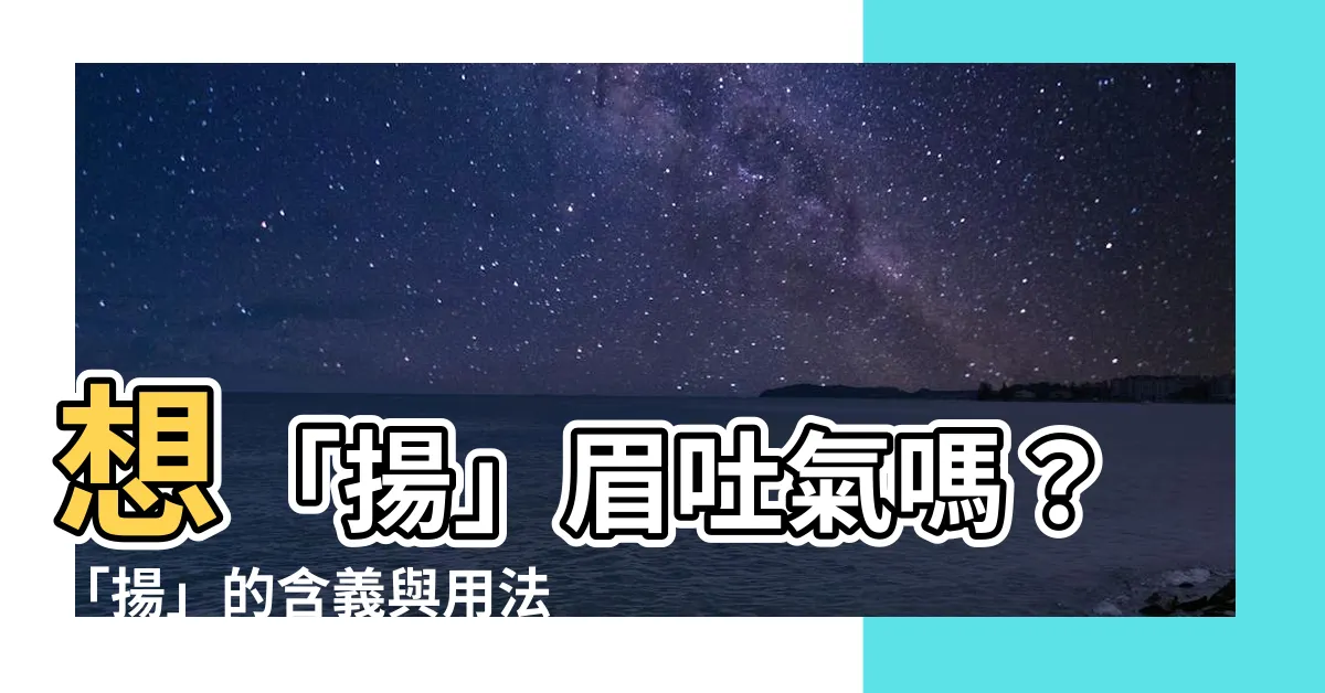 【揚 意思】想「揚」眉吐氣嗎？「揚」的含義與用法大公開！