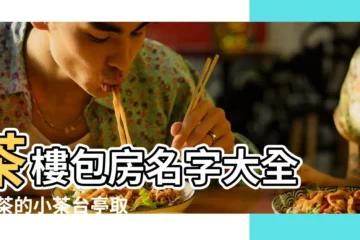 【茶包房名字大全】茶樓包房名字大全 |喝茶的小茶台亭取高雅好聽的名字 |茶樓包房包廂茶室名字 |