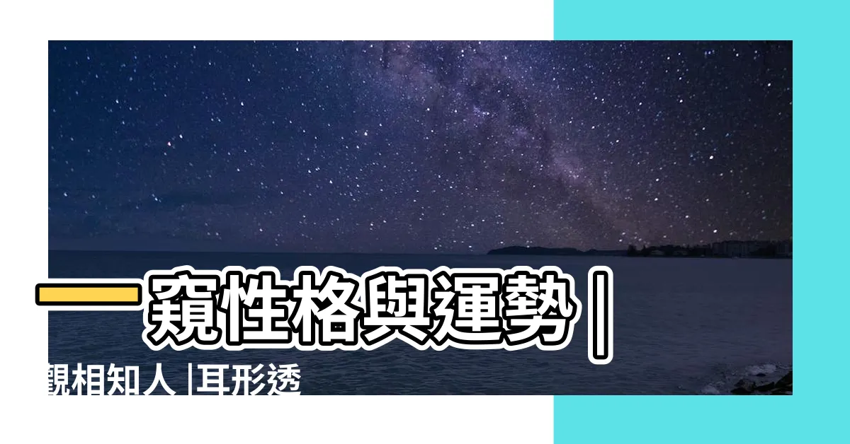 【耳型面相】一窺性格與運勢 |觀相知人 |耳形透露命運 |