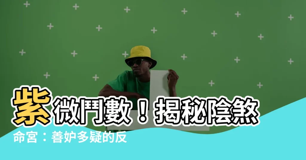 【陰煞命宮】紫微鬥數！揭秘陰煞命宮：善妒多疑的反派星