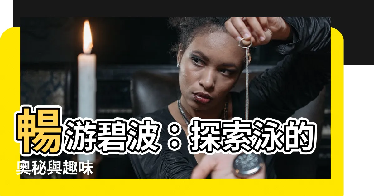 【泳字】暢遊碧波：探索泳的奧秘與趣味