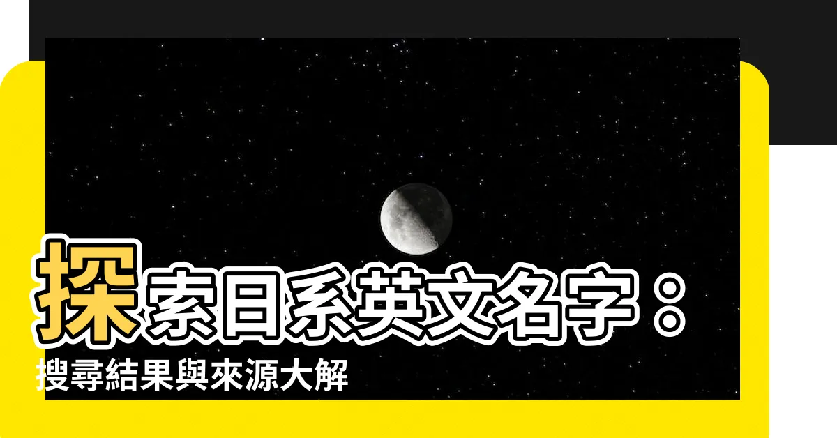 【日系英文名字】探索日系英文名字：搜尋結果與來源大解析