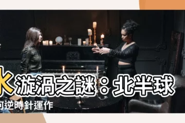 【水漩渦】水漩渦之謎：北半球為何逆時針運作