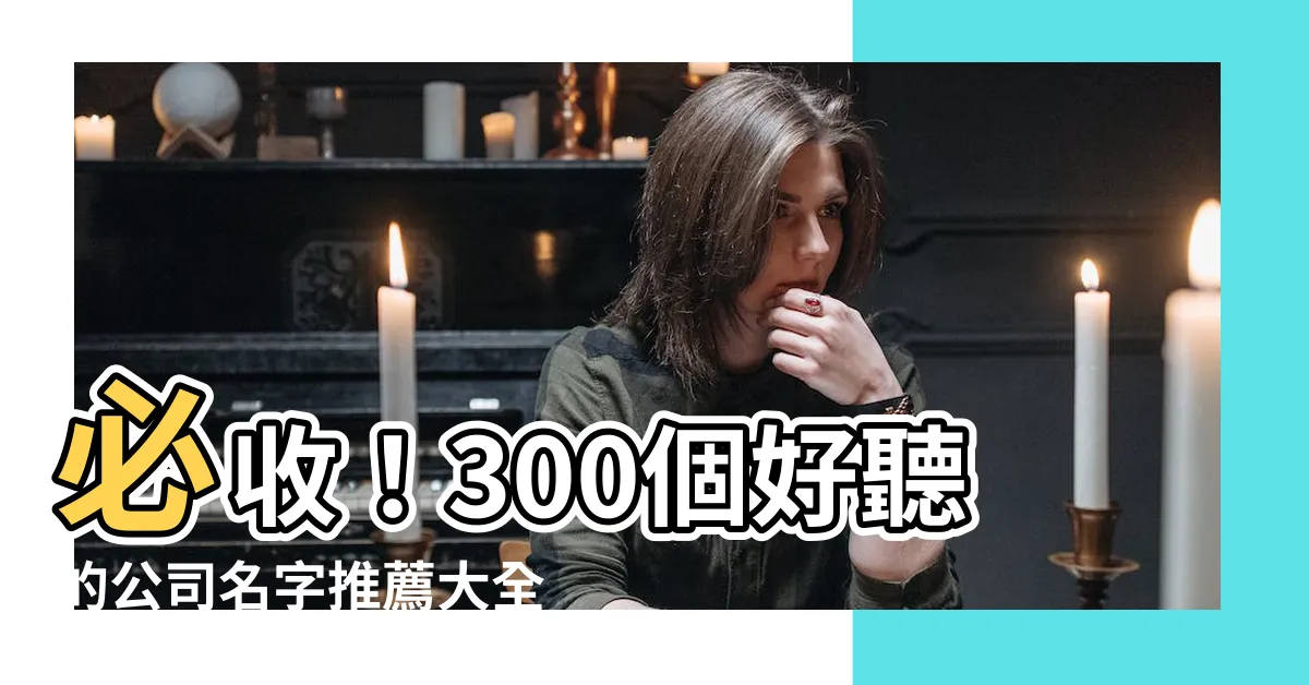 【公司名字推薦】必收！300個好聽的公司名字推薦大全，提升品牌形象