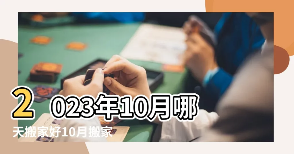 2023年10月哪天搬家好10月搬家吉日查詢2023年 |2023年10月適合搬家的黃道吉日 |搬家吉日2023年10月最佳時間2023年10月哪天宜搬家 |【農曆10月可以搬家嗎】