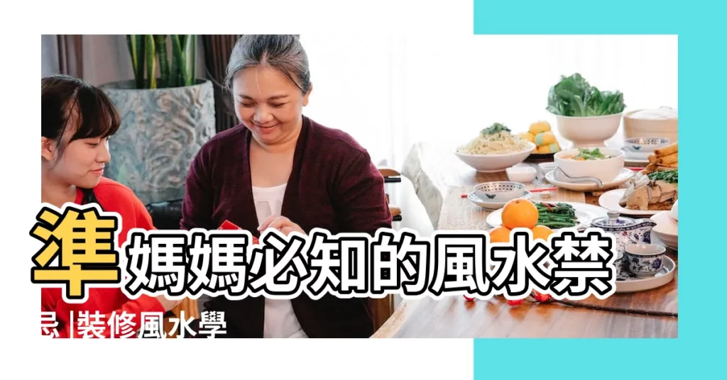 準媽媽必知的風水禁忌 |裝修風水學 |家有孕婦要注意避開4風水禁忌懷孕更順利 |【單位風水不好對孕婦】