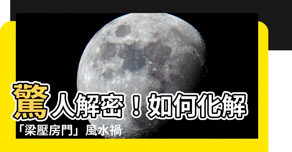 【梁壓房門】驚人解密！如何化解「梁壓房門」風水禍害，避免多重不幸！