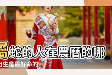 【屬蛇人農曆出生的命運如何】屬蛇的人在農曆的哪天出生是最好命的 |屬蛇的人哪天出生好 |十二生肖出生日命運 |