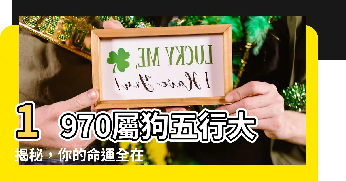【1970屬狗五行】1970屬狗五行大揭秘，你的命運全在這！