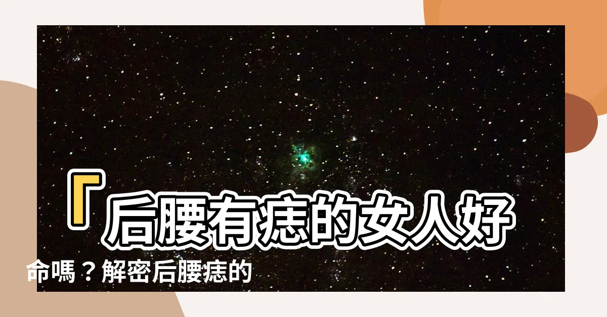 【後腰有痣】「後腰有痣的女人好命嗎？解密後腰痣的意義，讓你驚喜不已！」