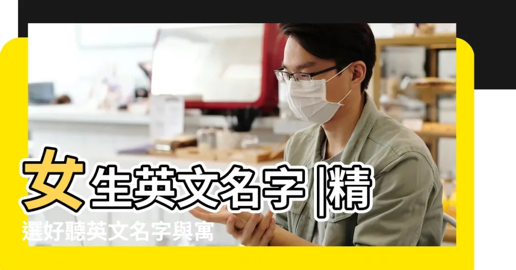 女生英文名字 |精選好聽英文名字與寓意一次看 |這樣取一秒給人好印象 |【取英文名女生的好聽的】