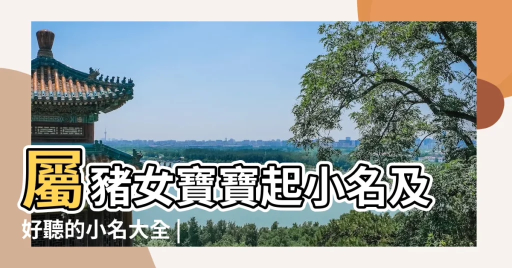 屬豬女寶寶起小名及好聽的小名大全 |乳名全攻略 |屬豬正月的女寶寶小名 |【豬寶寶女寶正月二十六名字】