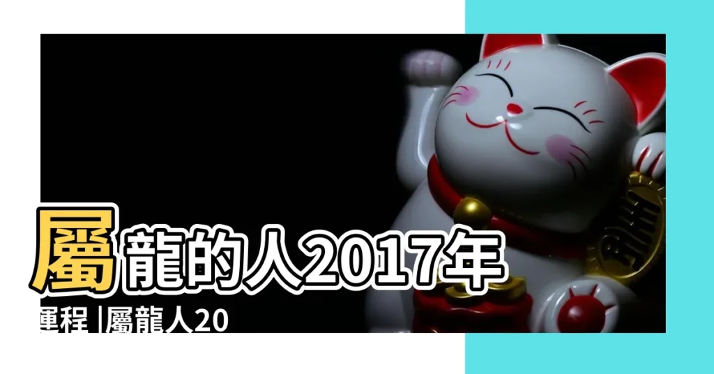 屬龍的人2017年運程 |屬龍人2017年運程破解 |屬龍的人2017年運勢大全及破解 |【屬龍人2017年破解兇星】