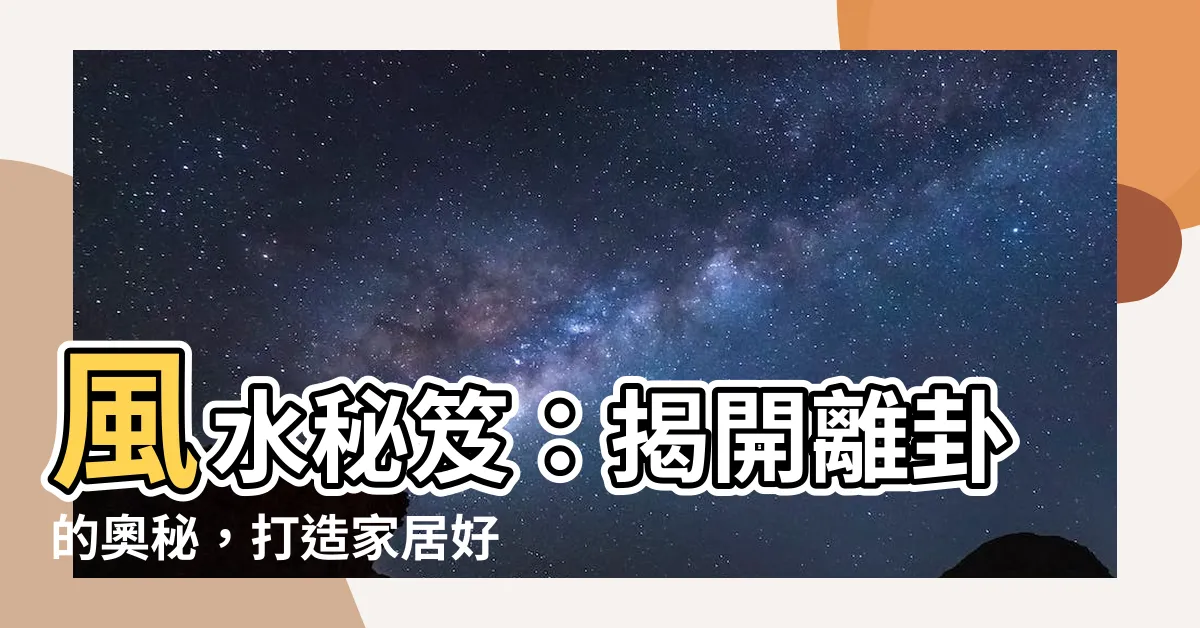 【離位】風水秘笈：揭開離卦的奧秘，打造家居好風水！