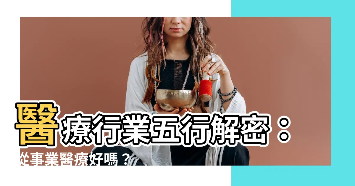 【醫療行業 五行】醫療行業五行解密：從事業醫療好嗎？