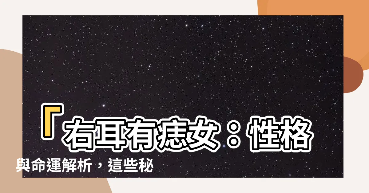【右耳有痣女】「右耳有痣女：性格與命運解析，這些秘密你一定想知道！」