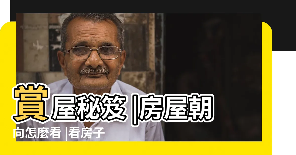 【看房屋】賞屋秘笈 |房屋朝向怎麼看 |看房子要注意什麼 |