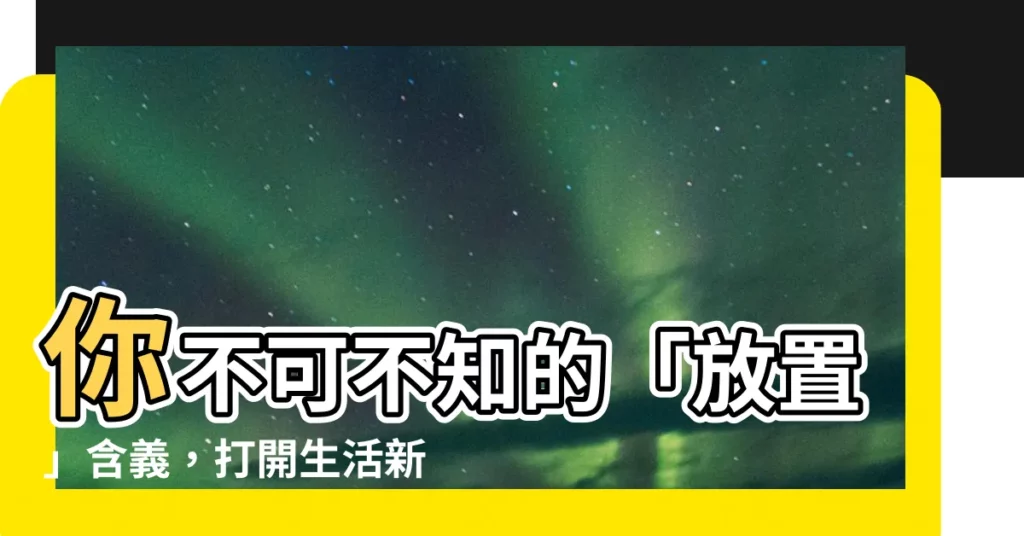 【放置意思】你不可不知的「放置」含義,打開生活新視野!
