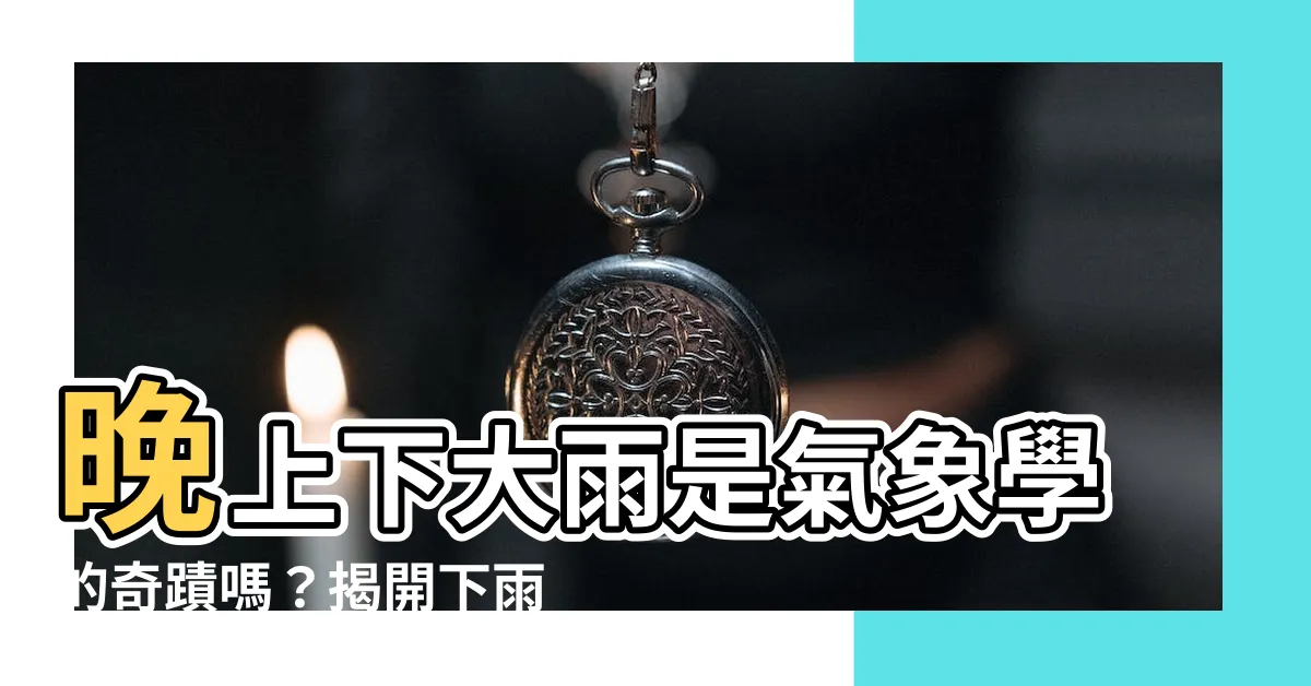 【晚上下大雨】晚上下大雨是氣象學的奇蹟嗎？揭開下雨的夜晚之謎