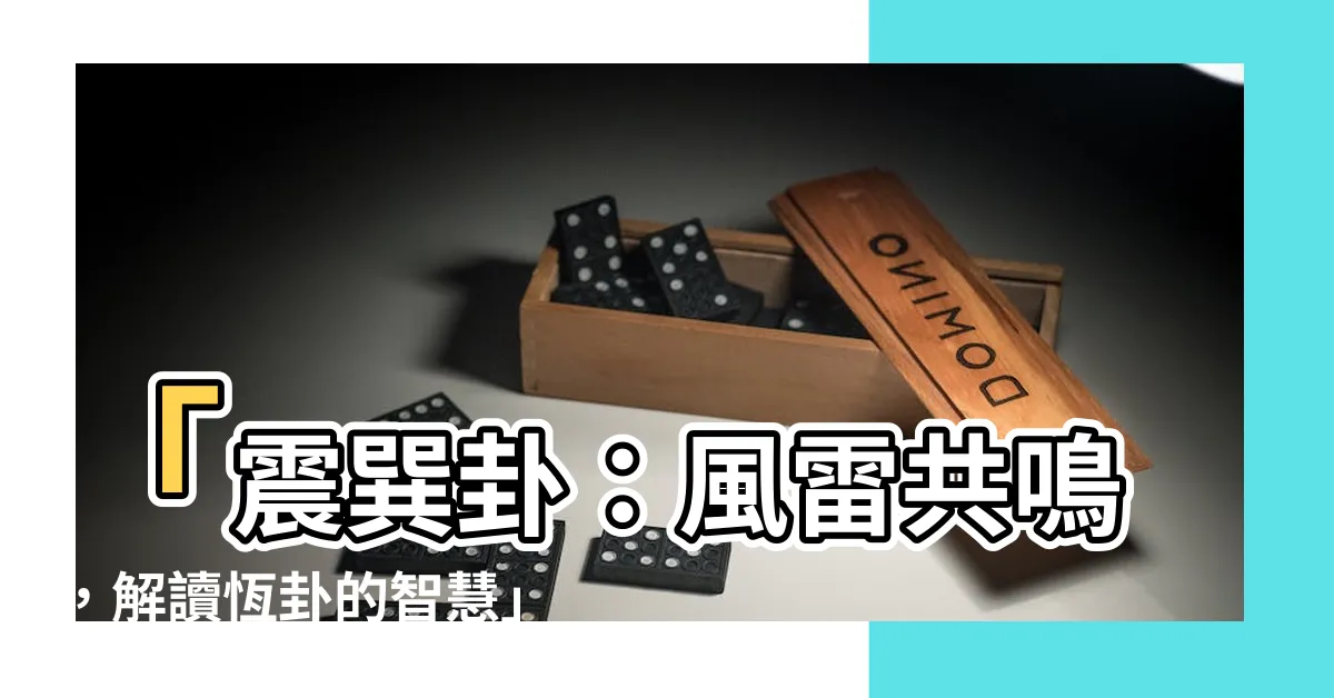 【震巽卦】「震巽卦：風雷共鳴，解讀恆卦的智慧」
