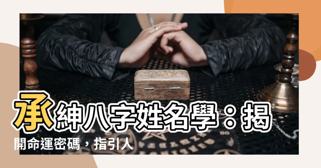 【承紳八字命理姓名學研究工作室】承紳八字姓名學：揭開命運密碼，指引人生方向