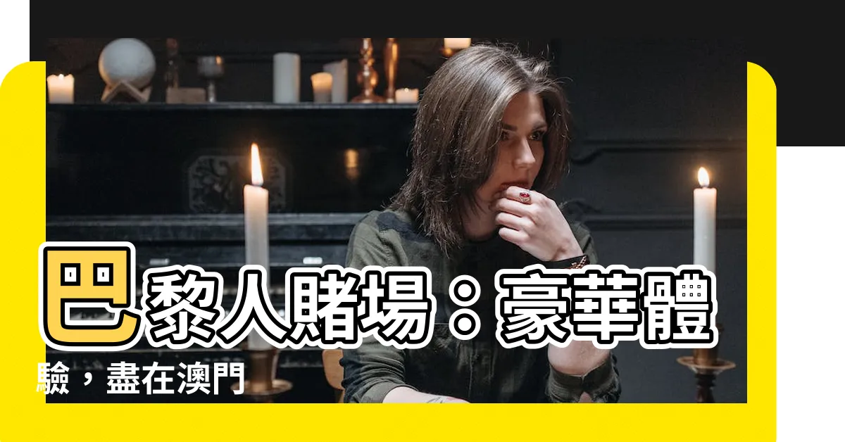 【巴黎人賭場】巴黎人賭場：豪華體驗，盡在澳門