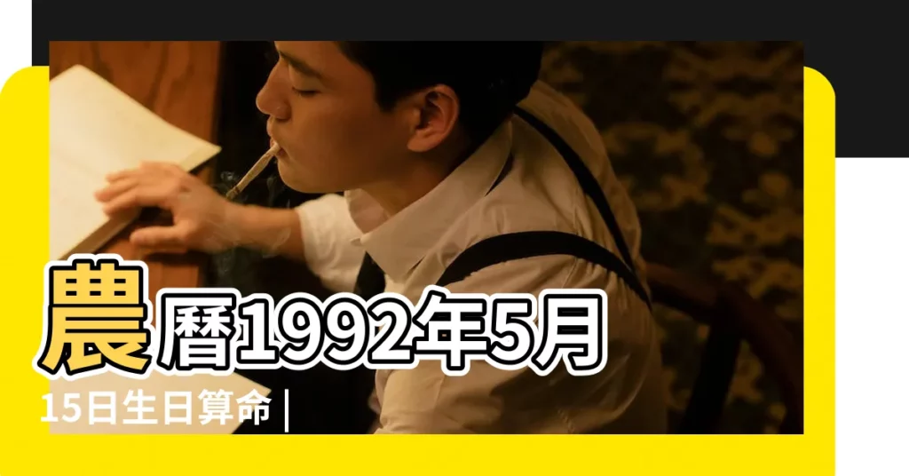 農曆1992年5月15日生日算命 |1992年5月15日出生日期看命運 |1992年5月15日出生時間看命運 |【1992年農曆5月15日出生是什麼命運】