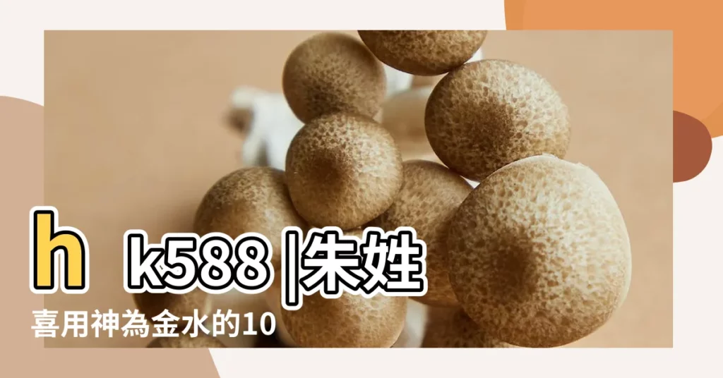 hk588 |朱姓喜用神為金水的100分名字大全 |飛禽走獸遊戲大廳下載 |【朱姓100分的五行喜水的名字】