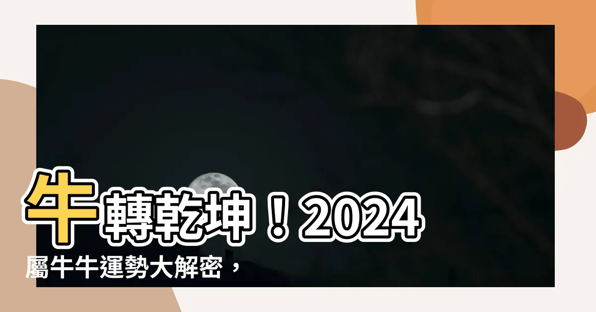 【屬牛運勢】牛轉乾坤！2024屬牛牛運勢大解密，驚人財運等你來贏！