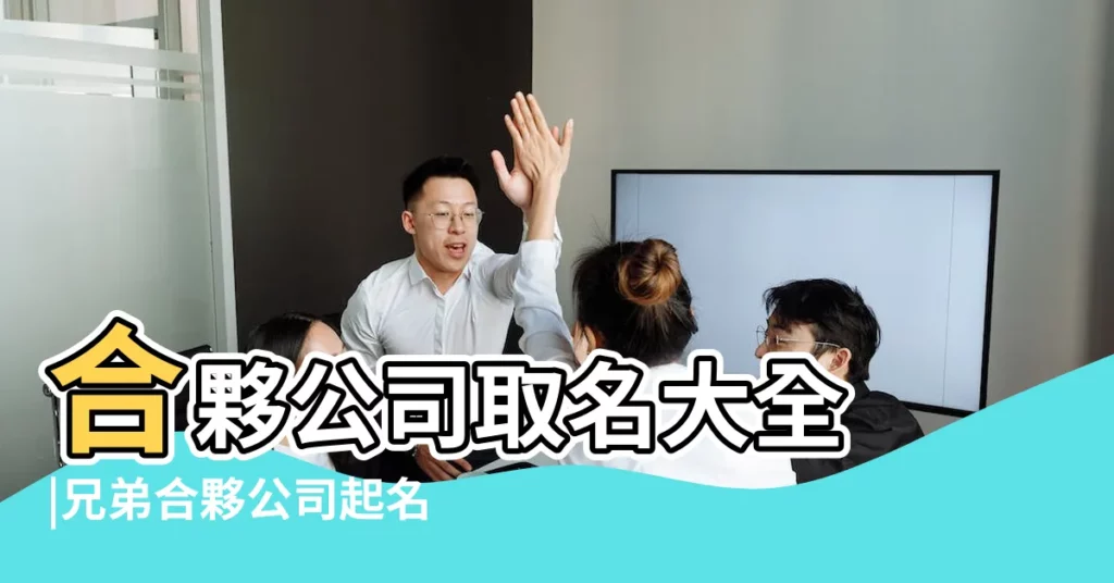 合夥公司取名大全 |兄弟合夥公司起名大全集 |企業名稱大全 |【合夥公司起名大全集】