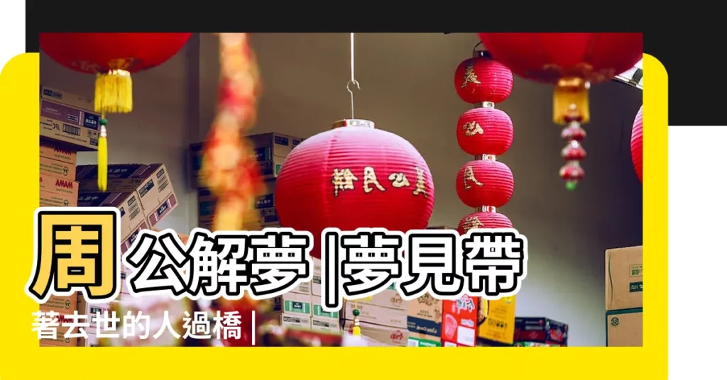 周公解夢 |夢見帶著去世的人過橋 |夢到過世親人 |【夢見已故家人站在橋上】