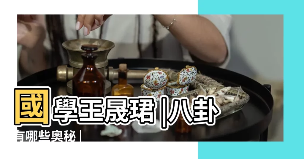 國學王晟珺 |八卦有哪些奧秘 |【八卦有哪些】
