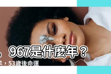 【1967是什麼年】1967是什麼年？屬羊，53歲後命運大轉彎！