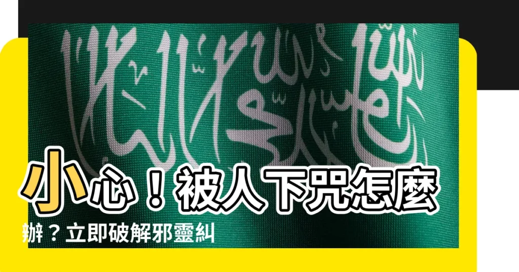 【被人下咒如何化解】小心！被人下咒怎麼辦？立即破解邪靈糾纏的秘訣