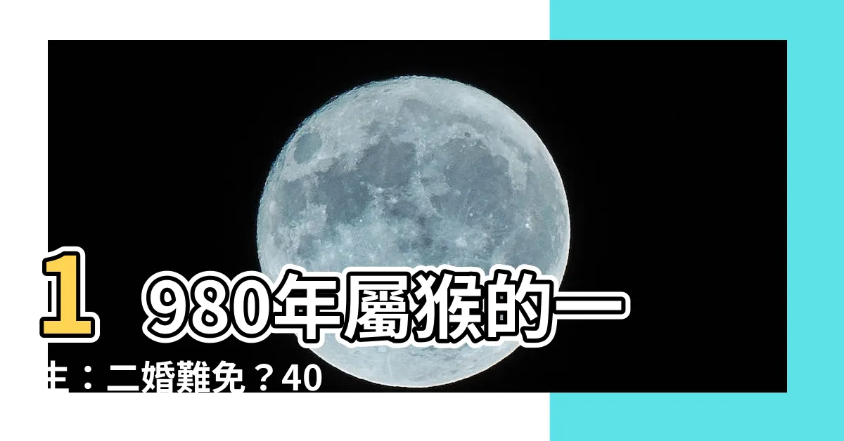 【1980年屬猴的 一生】1980年屬猴的一生：二婚難免？40歲後財運大翻轉！