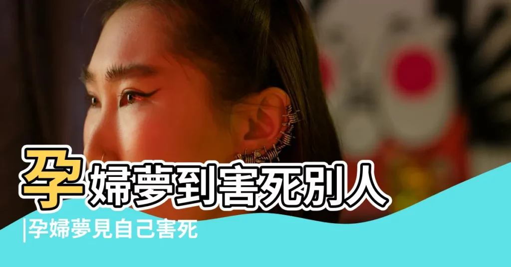 孕婦夢到害死別人 |孕婦夢見自己害死人 |周公解夢 |【孕婦做夢自己害死別人】