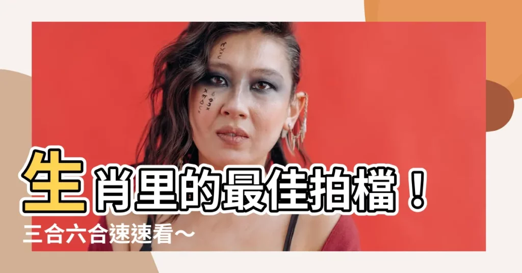 【生肖 合】生肖裏的最佳拍檔！三合六合速速看～