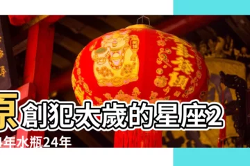 【犯太歲的星座】原創犯太歲的星座2024年水瓶24年有好發展 |星座都有犯太歲 |你查的犯太歲生肖 |