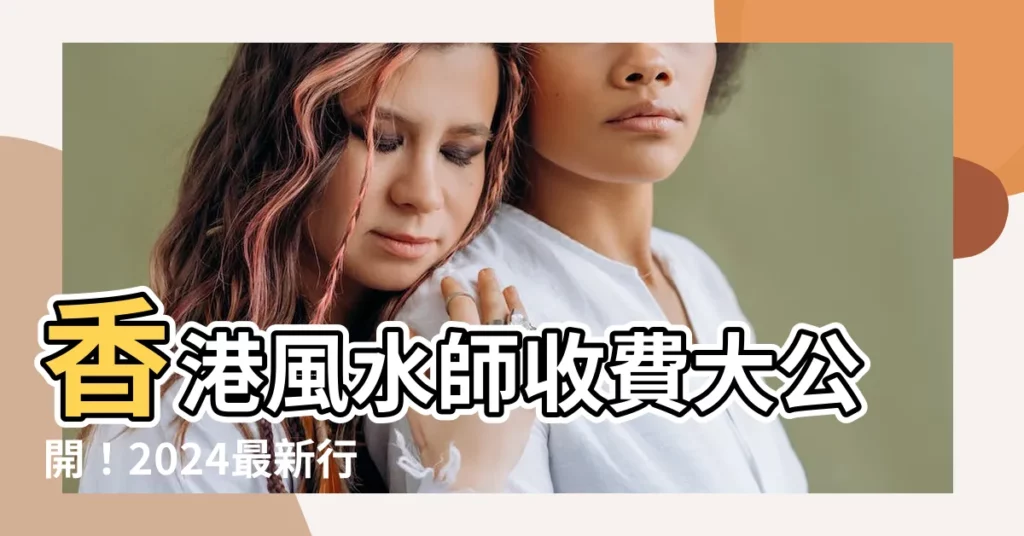【香港風水師收費】香港風水師收費大公開！2024最新行情搶先看！