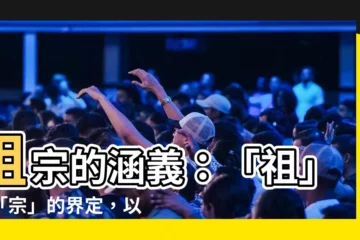 【祖宗意思】祖宗的涵義：「祖」與「宗」的界定，以及祖宗十九代的概念解析