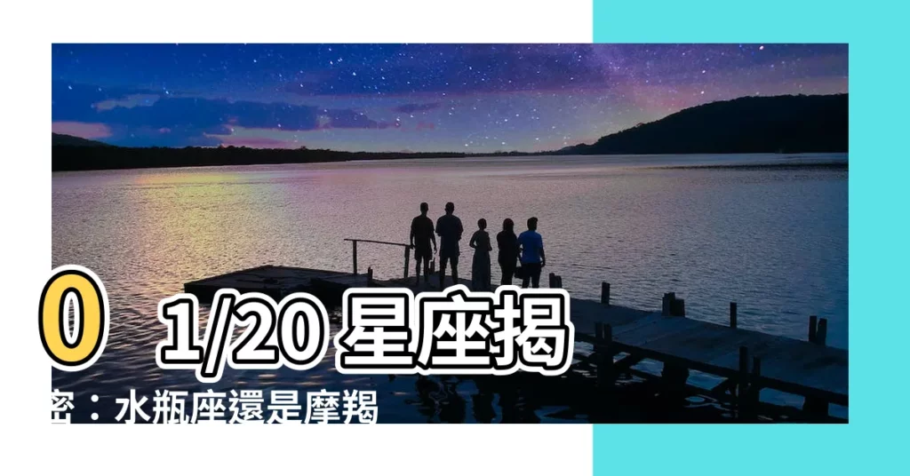 【01/20星座】01/20 星座揭密：水瓶座還是摩羯座的獨特魅力？