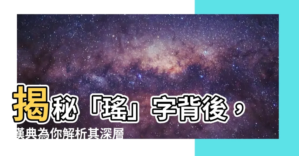 【瑤 意思】揭秘「瑤」字背後，漢典為你解析其深層含義！