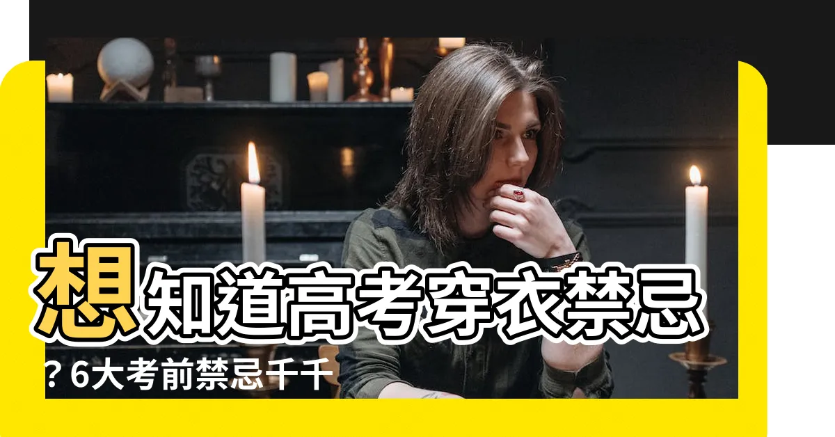 【考試穿著禁忌】想知道高考穿衣禁忌？6大考前禁忌千千萬萬別做！